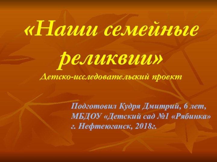 «Наши семейные реликвии» Детско-исследовательский проектПодготовил Кудря Дмитрий, 6 лет, МБДОУ «Детский сад