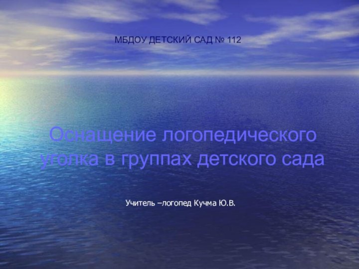 Оснащение логопедического уголка в группах детского садаУчитель –логопед Кучма Ю.В.МБДОУ ДЕТСКИЙ САД № 112