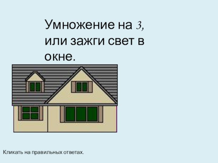 Умножение на 3, или зажги свет в окне.Кликать на правильных ответах.