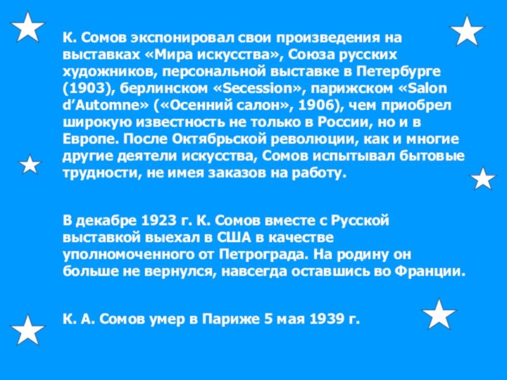 К. Сомов экспонировал свои произведения на выставках «Мира искусства», Союза русских художников,