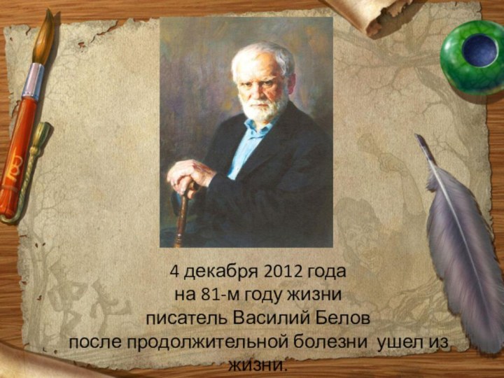 4 декабря 2012 года на 81-м году жизни писатель Василий Белов после