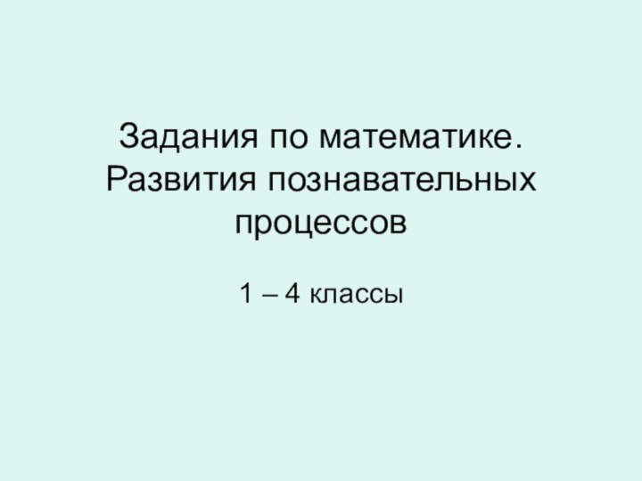 Задания по математике. Развития познавательных процессов 1 – 4 классы