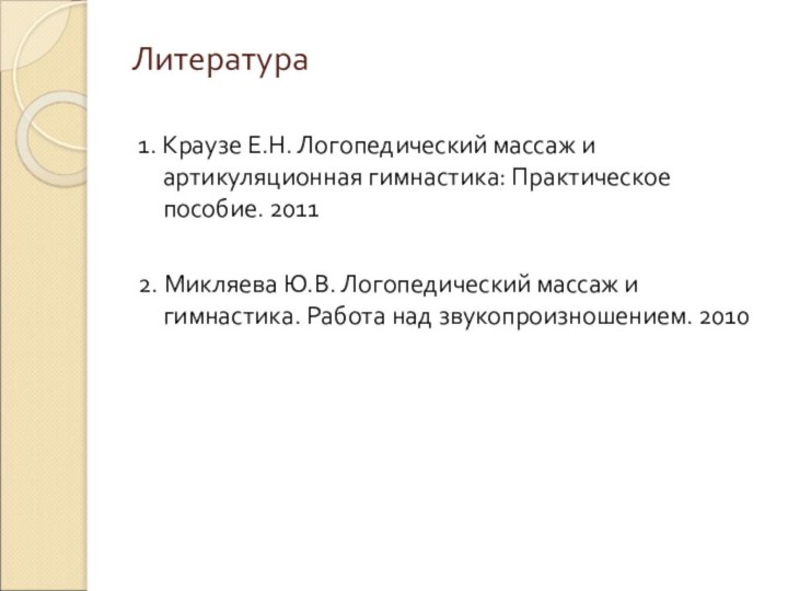 Литература1. Краузе Е.Н. Логопедический массаж и артикуляционная гимнастика: Практическое пособие. 20112. Микляева