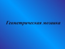 Конспект урока с презентацией по трудовому обучению Геометрическая мозаика материал по технологии (1 класс) по теме