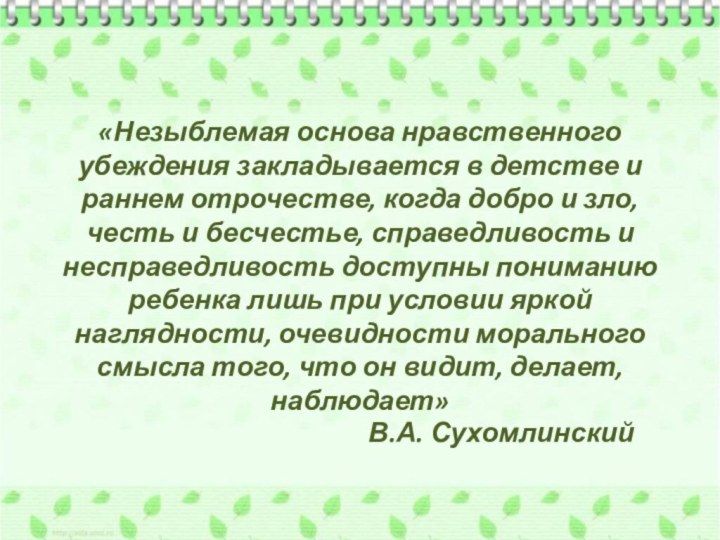 «Незыблемая основа нравственного убеждения закладывается в детстве и раннем отрочестве, когда добро