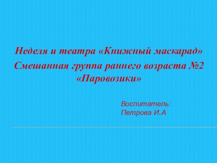 Воспитатель:  Петрова И.АНеделя и театра «Книжный маскарад»Смешанная группа раннего возраста №2 «Паровозики»