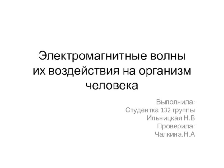 Электромагнитные волны их воздействия на организм человекаВыполнила:Студентка 132 группыИльницкая Н.ВПроверила:Чалкина.Н.А