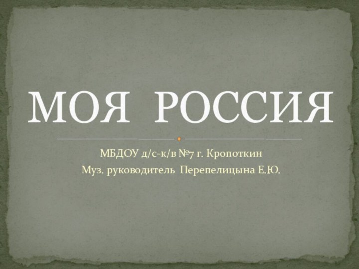 МБДОУ д/с-к/в №7 г. КропоткинМуз. руководитель Перепелицына Е.Ю.МОЯ РОССИЯ