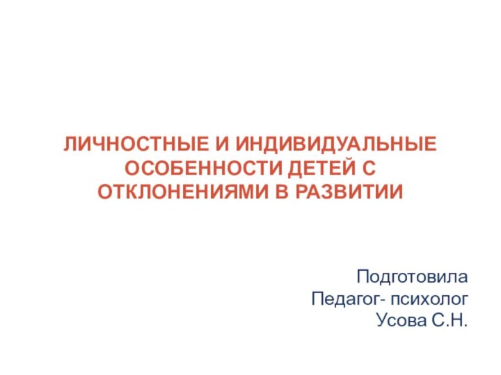 Личностные и индивидуальные особенности детей с отклонениями в развитии ПодготовилаПедагог- психологУсова С.Н.