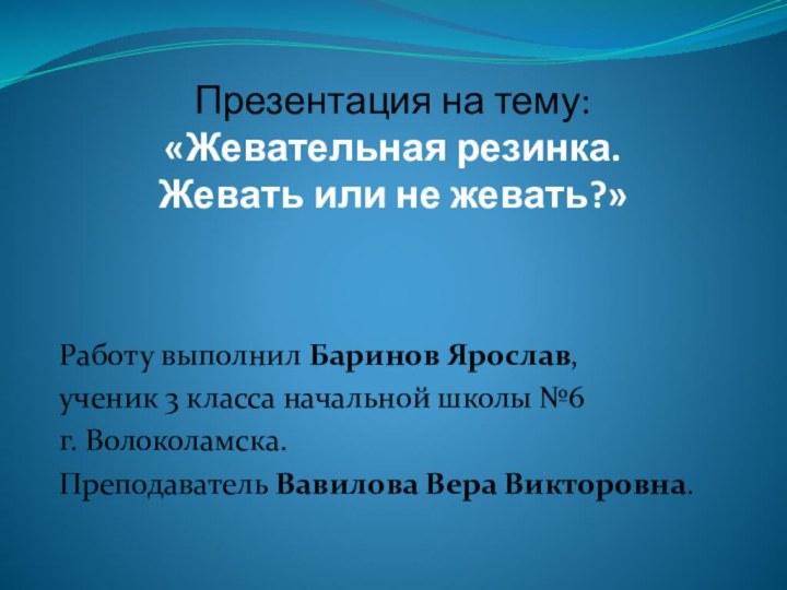 Презентация на тему: «Жевательная резинка.  Жевать или не жевать?»Работу выполнил Баринов