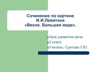 Презентация к уроку сочинение по картине И.И.Левитана Весна.Большая вода. презентация к уроку (русский язык, 3 класс)