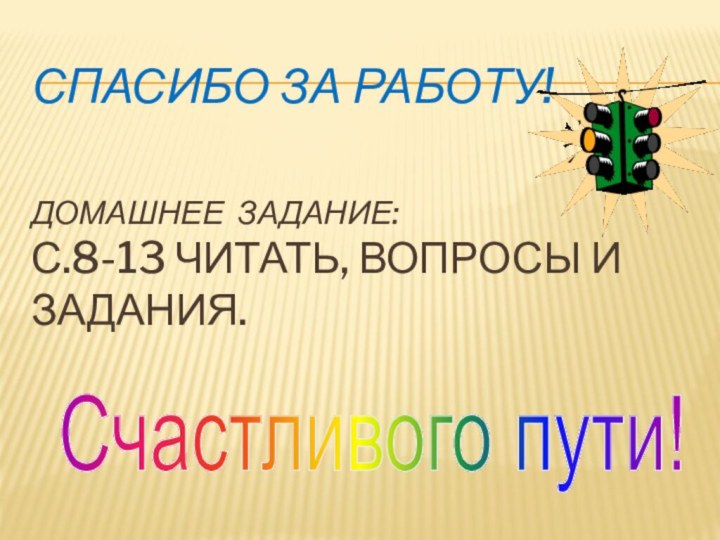 Спасибо за работу!   Домашнее задание: с.8-13 читать, вопросы и задания.   Счастливого пути!