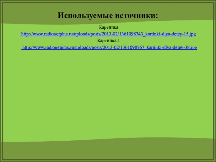 Картинка     http://www.radionetplus.ru/uploads/posts/2013-02/1361098743_kartinki-dlya-detey-15.jpg Картинка 1  http://www.radionetplus.ru/uploads/posts/2013-02/1361098767_kartinki-dlya-detey-38.jpgИспользуемые источники: