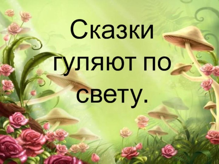 Сказки гуляют по свету.