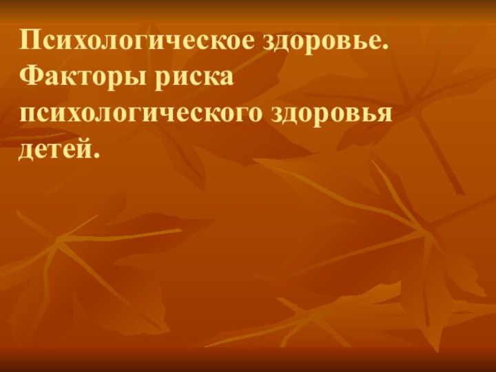 Психологическое здоровье. Факторы риска психологического здоровья детей.