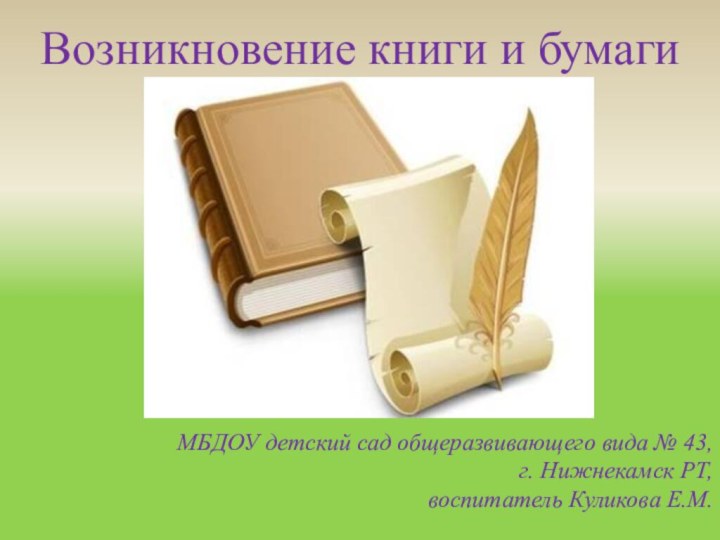 Возникновение книги и бумагиМБДОУ детский сад общеразвивающего вида № 43, г. Нижнекамск РТ,воспитатель Куликова Е.М.