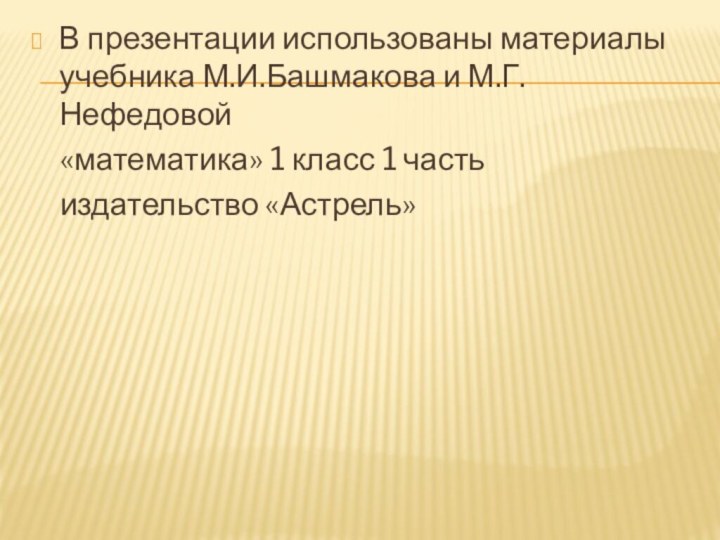 В презентации использованы материалы учебника М.И.Башмакова и М.Г. Нефедовой  «математика» 1