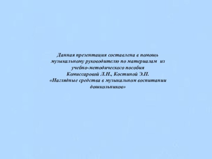 Данная презентация составлена в помощь музыкальному руководителю по материалам из учебно-методического пособияКомиссаровой