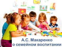 Презентация А.С. Макаренко о семейном воспитании презентация к уроку по теме