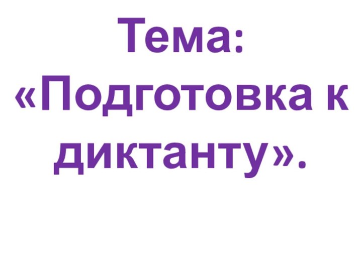 Тема: «Подготовка к диктанту».