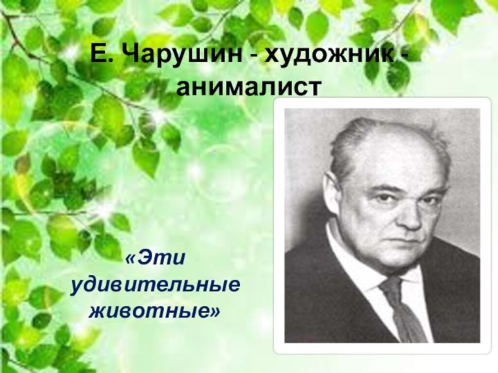 Е. Чарушин - художник - анималист«Эти удивительные животные»