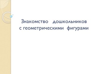 Знакомство дошкольников с геометрическими фигурами (школа раннего развития) презентация к уроку