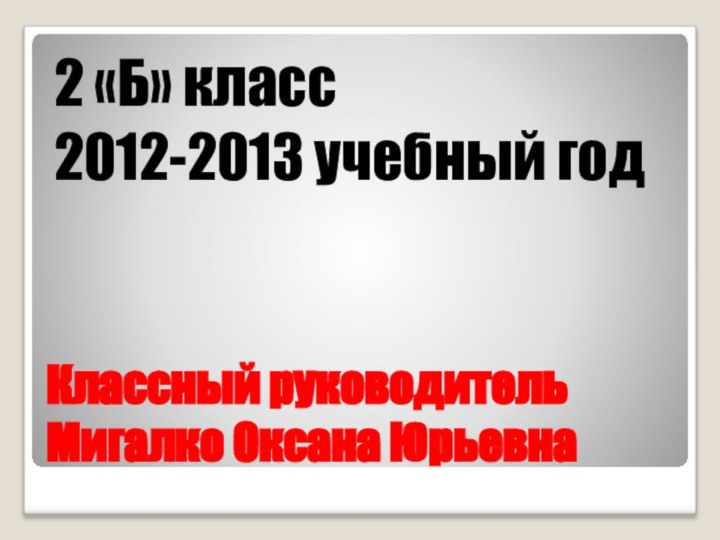 Классный руководитель Мигалко Оксана Юрьевна2 «Б» класс2012-2013 учебный год