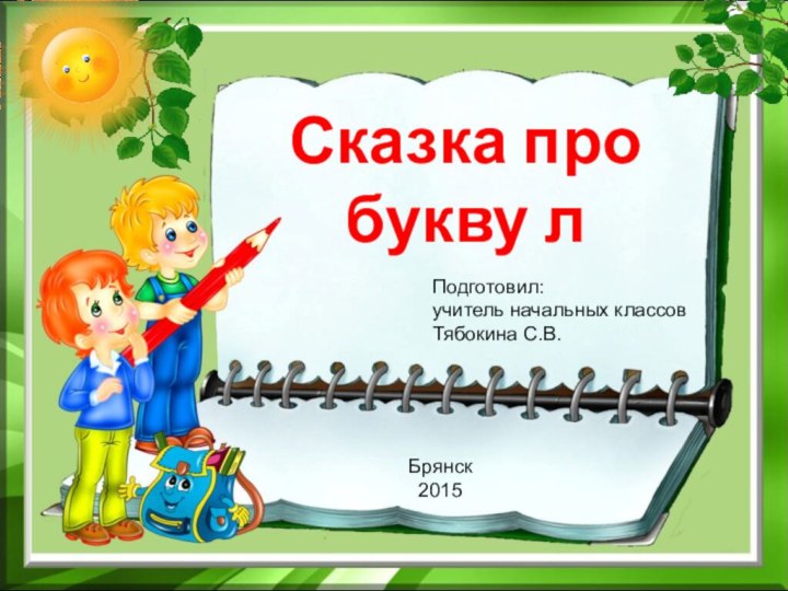 Сказка про букву лПодготовил:учитель начальных классовТябокина С.В.Брянск 2015