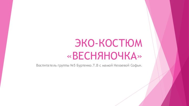 ЭКО-КОСТЮМ «ВЕСНЯНОЧКА»Воспитатель группы №5 Буртенко.Т.В с мамой Нехаевой Софьи.