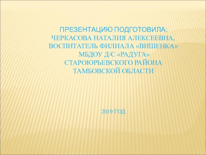 ПРЕЗЕНТАЦИЮ ПОДГОТОВИЛА: ЧЕРКАСОВА НАТАЛИЯ АЛЕКСЕЕВНА,  ВОСПИТАТЕЛЬ ФИЛИАЛА «ВИШЕНКА»