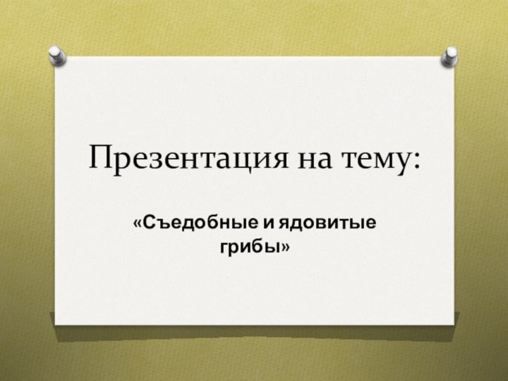 Презентация на тему:«Съедобные и ядовитые грибы»