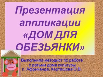 Аппликация ДОМИК ДЛЯ ОБЕЗЬЯНКИ презентация по технологии по теме