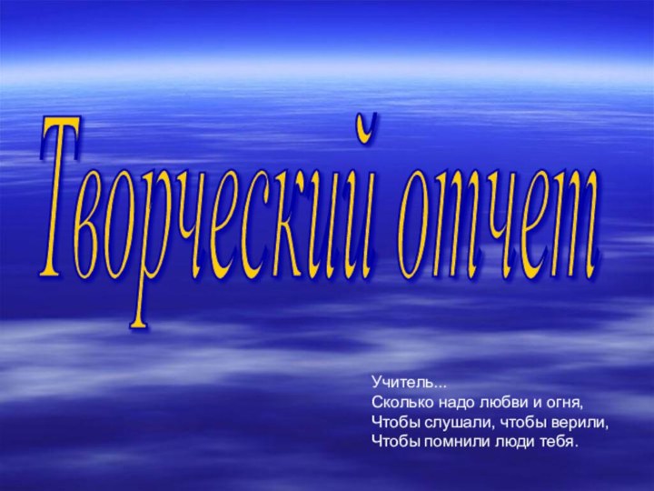 Творческий отчет Учитель...  Сколько надо любви и огня,  Чтобы слушали,