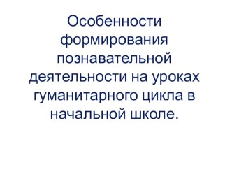 Особенности формирования познавательной деятельности на уроках гуманитарного цикла в начальной школе. учебно-методический материал по русскому языку