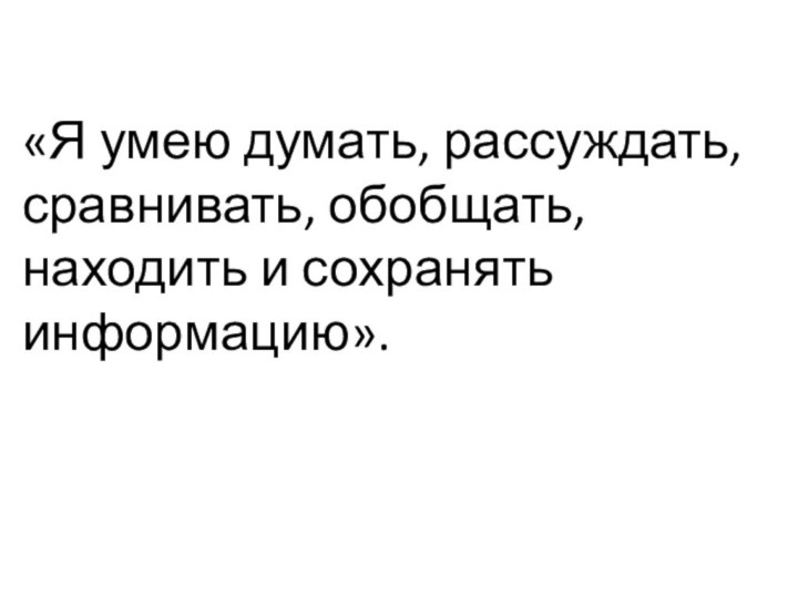 «Я умею думать, рассуждать, сравнивать, обобщать, находить и сохранять информацию».