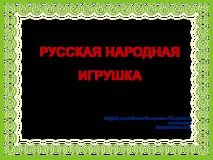 МБДОУ детский сад «Звездочка» СП д/с № 63 воспитатель Зараменских А.Э.РУССКАЯ НАРОДНАЯ ИГРУШКА