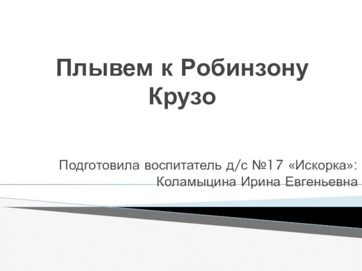 Плывем к Робинзону КрузоПодготовила воспитатель д/с №17 «Искорка»: Коламыцина Ирина Евгеньевна