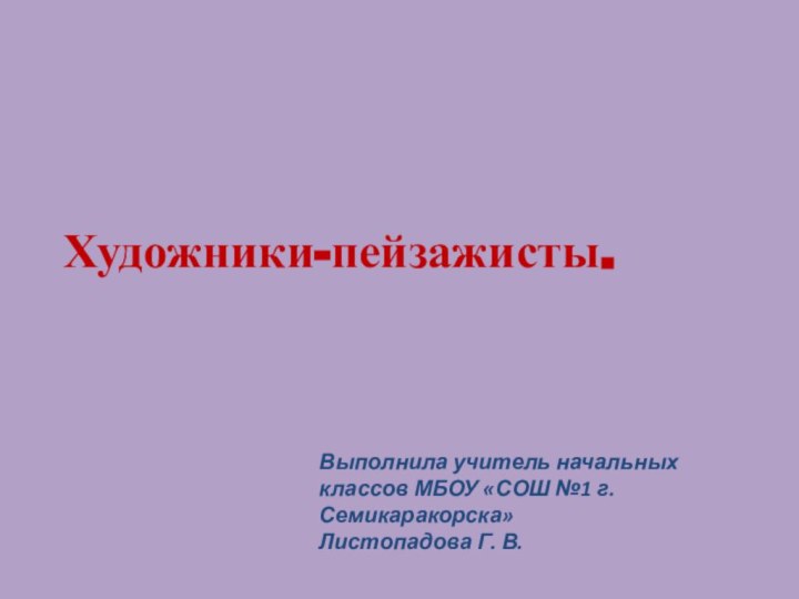 Художники-пейзажисты.Выполнила учитель начальных классов МБОУ «СОШ №1 г. Семикаракорска» Листопадова Г. В.