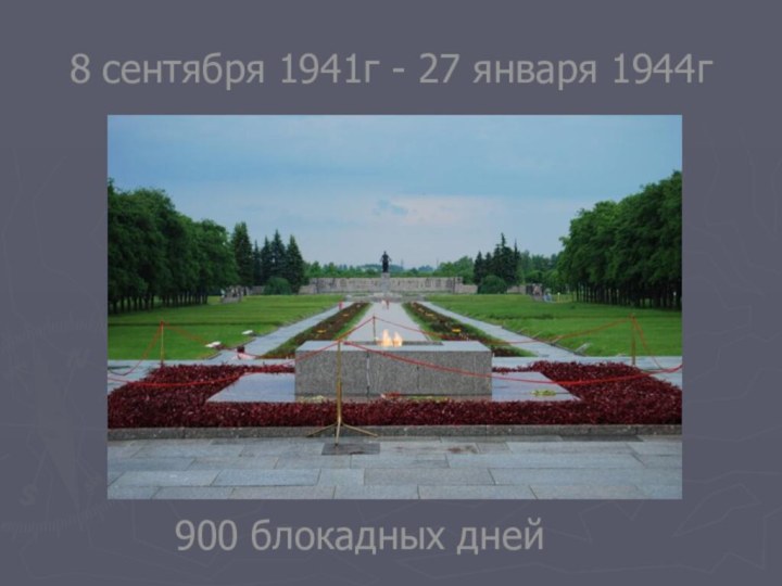 8 сентября 1941г - 27 января 1944г900 блокадных дней