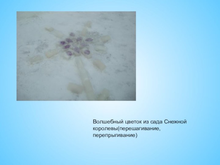 Волшебный цветок из сада Снежной королевы(перешагивание, перепрыгивание)