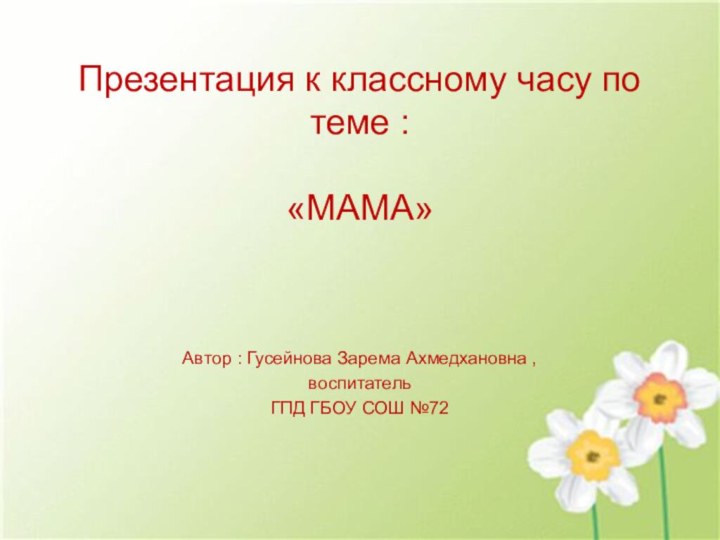 Презентация к классному часу по теме :   «МАМА»Автор : Гусейнова
