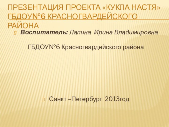 Презентация проекта «Кукла Настя» гбдоу№6 красногвардейского районаВоспитатель: Лапина Ирина ВладимировнаГБДОУ№6 Красногвардейского районаСанкт –Петербург 2013год