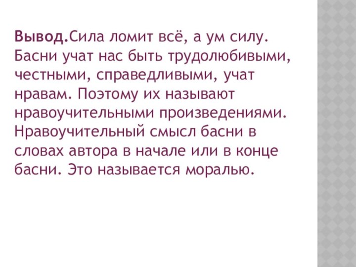 Вывод.Сила ломит всё, а ум силу. Басни учат нас быть трудолюбивыми, честными,