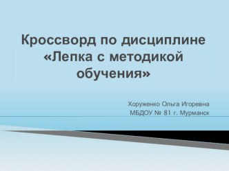 Кроссворд Лепка с методикой обучения презентация к занятию по аппликации, лепке (старшая группа)