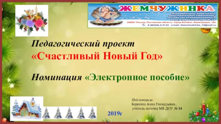 2019г.Педагогический проект «Счастливый Новый Год»Номинация «Электронное пособие»Подготовила: Березина Анна Геннадьевна, учитель-логопед МБ ДОУ № 14