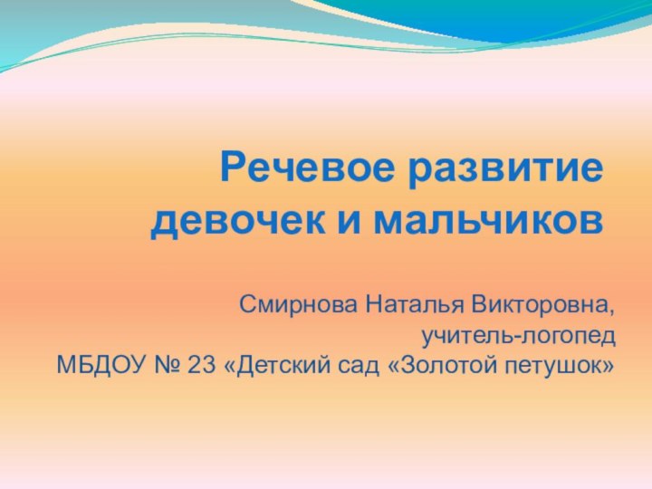 Речевое развитие  девочек и мальчиков Смирнова Наталья Викторовна,учитель-логопед МБДОУ № 23 «Детский сад «Золотой петушок»