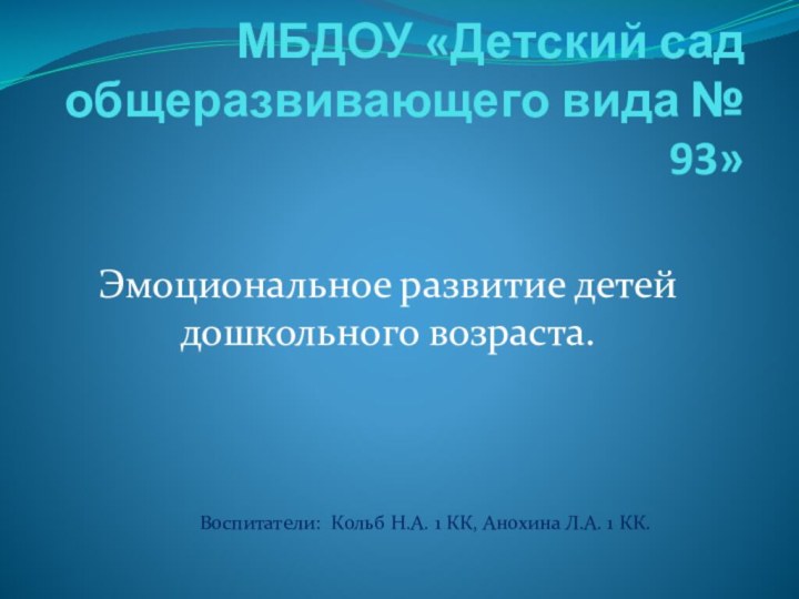 МБДОУ «Детский сад общеразвивающего вида № 93»Эмоциональное развитие детей дошкольного возраста.Воспитатели: Кольб