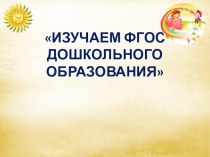 Изучаем ФГОС дошкольного образования презентация к уроку (подготовительная группа)