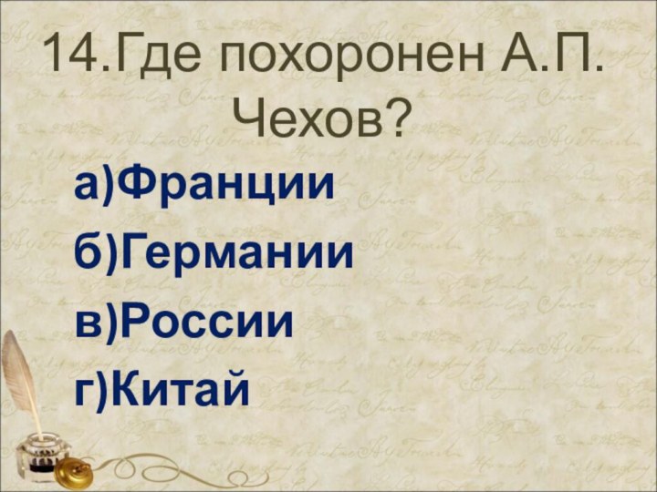 14.Где похоронен А.П.Чехов?а)Францииб)Германиив)Россииг)Китай