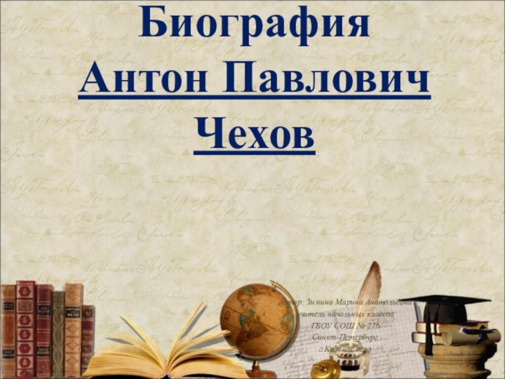 Биография  Антон Павлович ЧеховАвтор: Зимина Марина Анатольевнаучитель начальных классовГБОУ СОШ № 276Санкт-Петербургг.Красное село